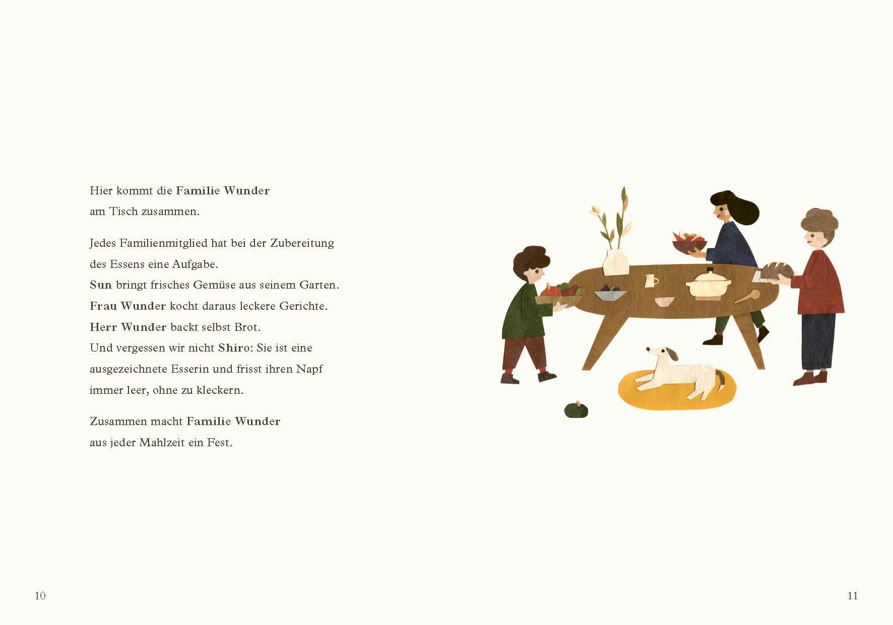 Jedes Familienmitglied hat bei der Zubereitung des Essens eine Aufgabe. Sun bringt frisches Gemüse aus seinem Garten. Frau Wunder kocht daraus leckere Gerichte. Herr Wunder backt selbst Brot. Und vergessen wir nicht Shiro: Sie ist eine ausgezeichnete Esserin und frisst ihren Napf immer leer, ohne zu kleckern. Zusammen macht Familie Wunder aus jeder Mahlzeit ein Fest.