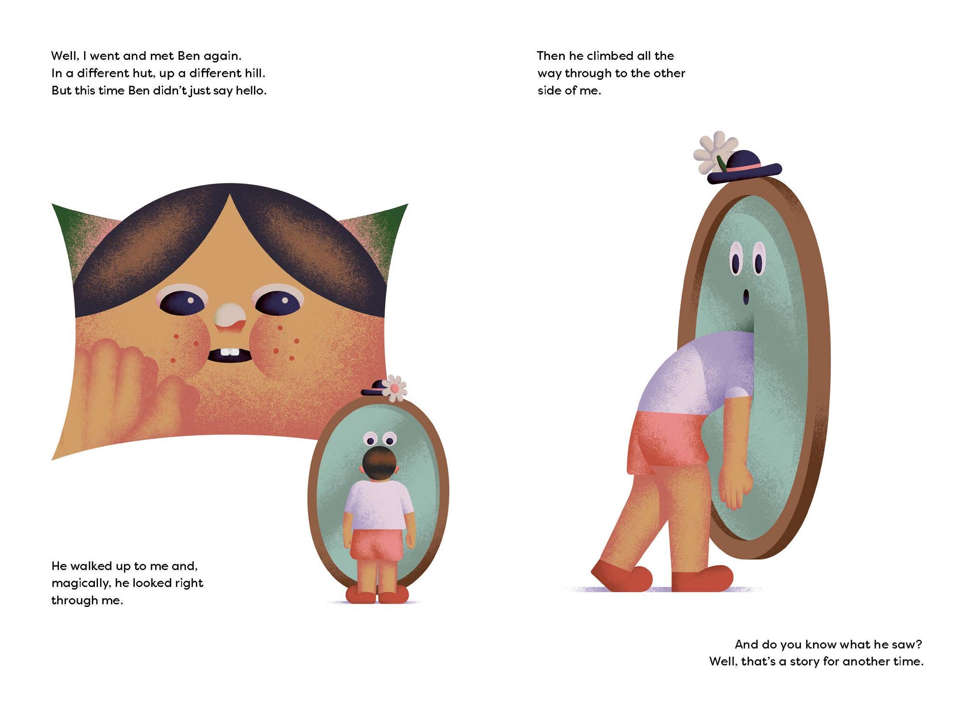 Penny the Mirror went and met Ben again. In a different hut, up a different hill. But this time Ben didn’t just say hello.